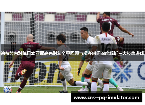 德布劳内对阵日本亚冠高光时刻全景回顾与精彩瞬间深度解析三大经典进球