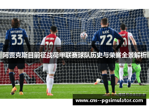 阿贾克斯目前征战荷甲联赛球队历史与荣誉全景解析