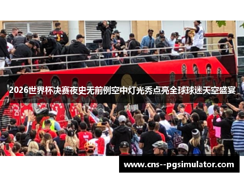 2026世界杯决赛夜史无前例空中灯光秀点亮全球球迷天空盛宴