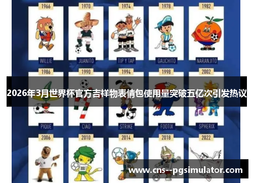 2026年3月世界杯官方吉祥物表情包使用量突破五亿次引发热议