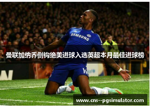 曼联加纳乔倒钩绝美进球入选英超本月最佳进球榜