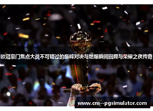 欧冠豪门焦点大战不可错过的巅峰对决与燃爆瞬间回顾与荣耀之夜传奇