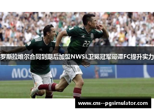 罗斯拉维尔合同到期后加盟NWSL卫冕冠军哥谭FC提升实力