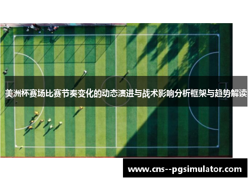 美洲杯赛场比赛节奏变化的动态演进与战术影响分析框架与趋势解读